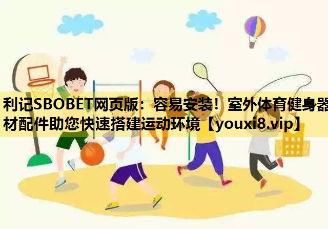 利記SBOBET網頁版：容易安裝！室外體育健身器材配件助您快速搭建運動環境