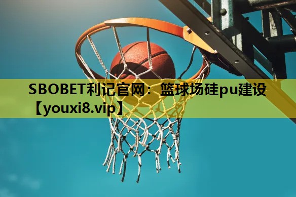 SBOBET利記官網：籃球場矽pu建設