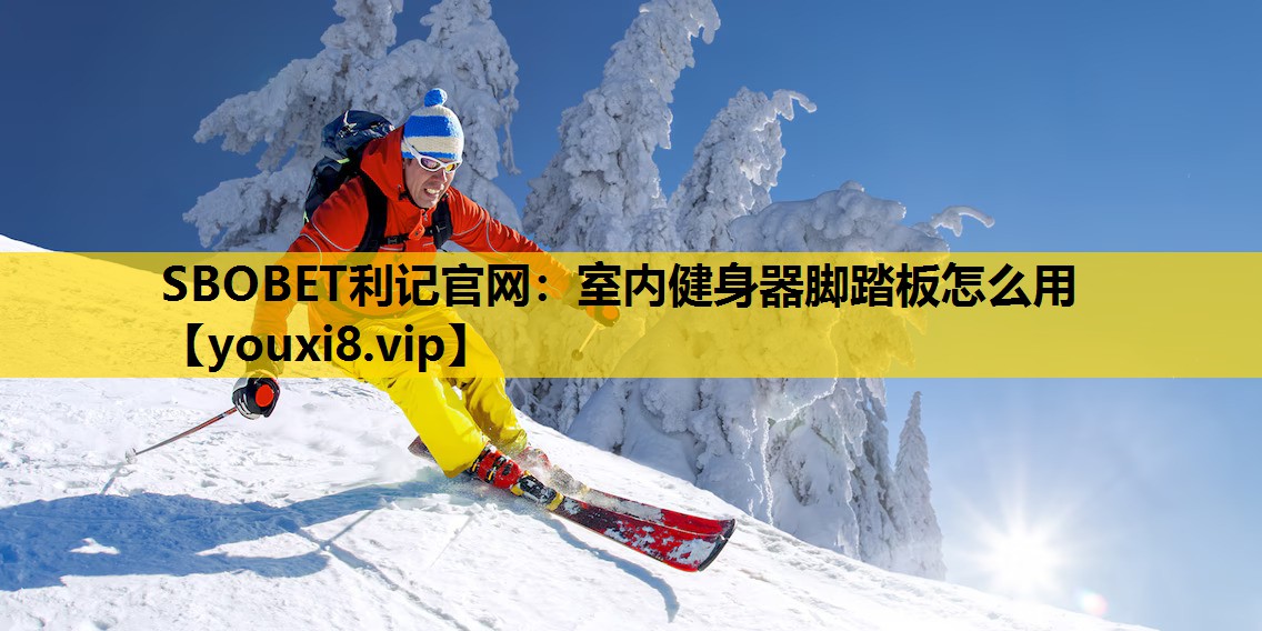 SBOBET利記官網：室內健身器腳踏板怎麽用