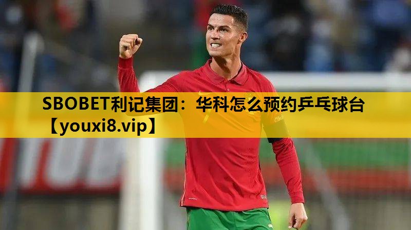 SBOBET利記集團：華科怎麽預約乒乓球台