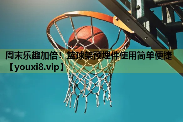 周末樂趣加倍！籃球架預埋件使用簡單便捷