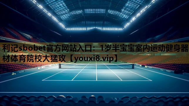 利記sbobet官方網站入口：1歲半寶寶室內運動健身器材體育院校大猛攻