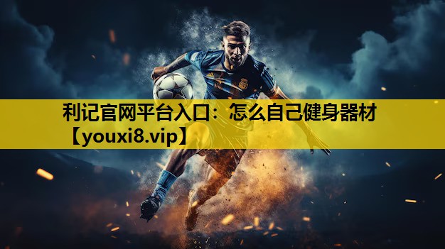 利記官網平台入口：怎麽自己健身器材