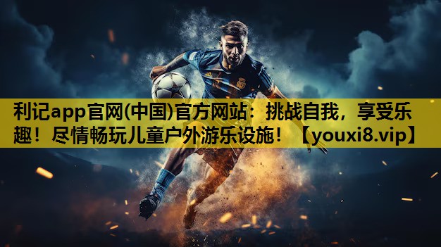 利記app官網(中國)官方網站：挑戰自我，享受樂趣！盡情暢玩兒童戶外遊樂設施！