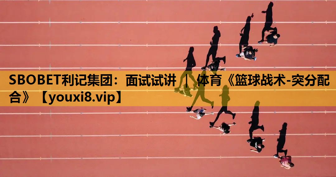 SBOBET利記集團：麵試試講 ｜ 體育《籃球戰術-突分配合》