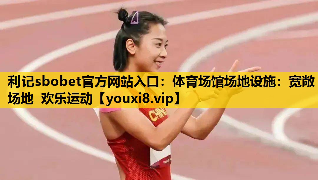 利記sbobet官方網站入口：體育場館場地設施：寬敞場地 歡樂運動