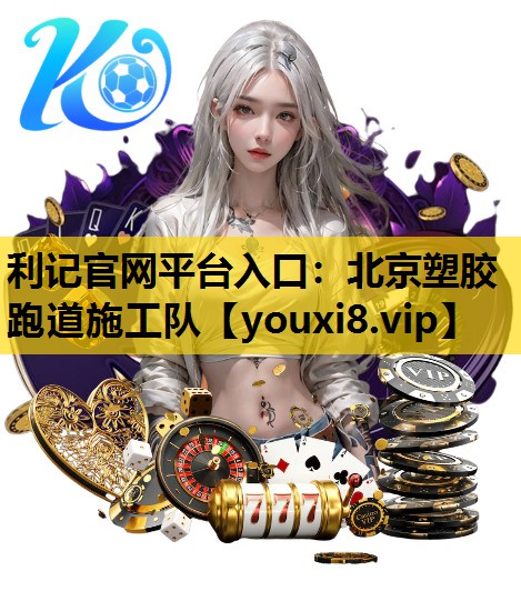 利記官網平台入口：北京塑膠跑道施工隊