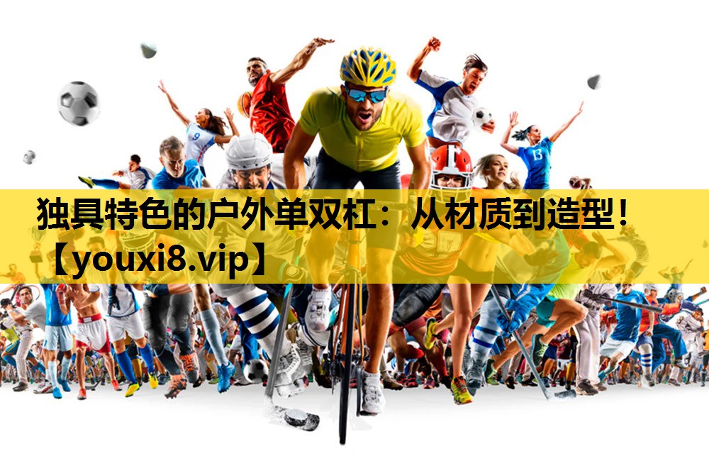 獨具特色的戶外單雙杠：從材質到造型！