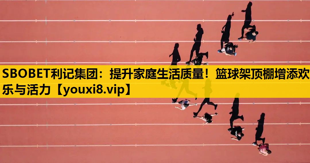 SBOBET利記集團：提升家庭生活質量！籃球架頂棚增添歡樂與活力