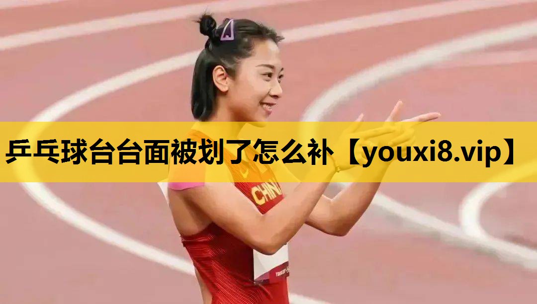 乒乓球台台麵被劃了怎麽補