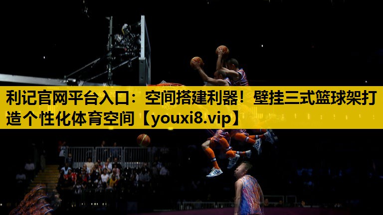 利記官網平台入口：空間搭建利器！壁掛三式籃球架打造個性化體育空間