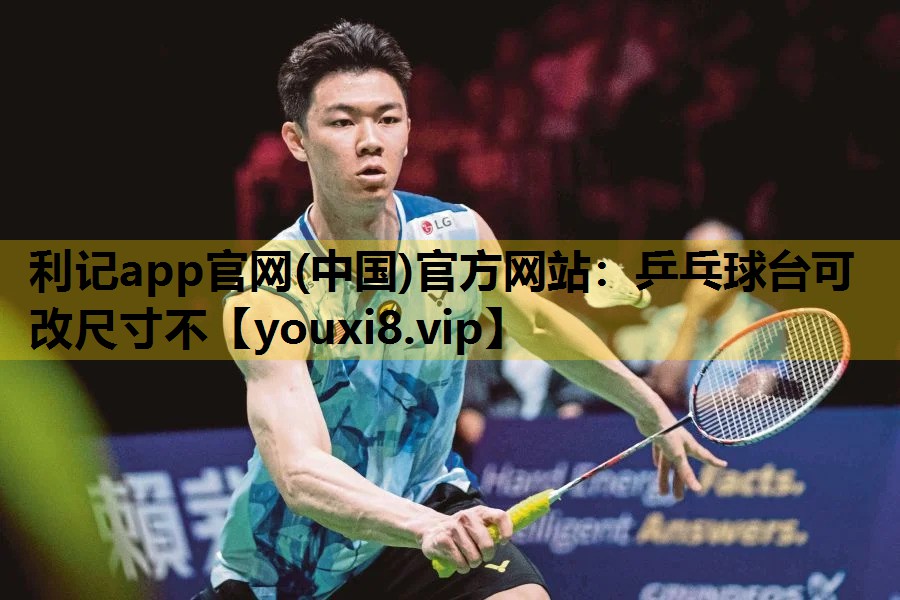 利記app官網(中國)官方網站：乒乓球台可改尺寸不