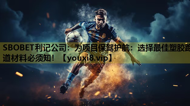 SBOBET利記公司：為項目保駕護航：選擇最佳塑膠跑道材料必須知！