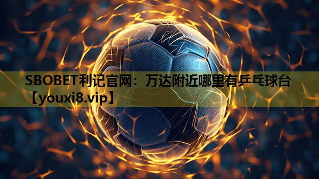 SBOBET利記官網：萬達附近哪裏有乒乓球台