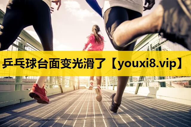 乒乓球台麵變光滑了