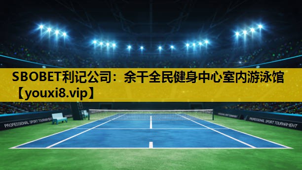 SBOBET利記公司：餘幹全民健身中心室內遊泳館