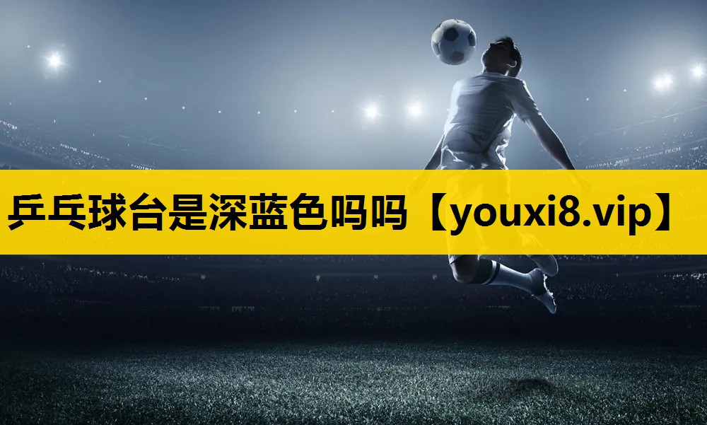 乒乓球台是深藍色嗎嗎