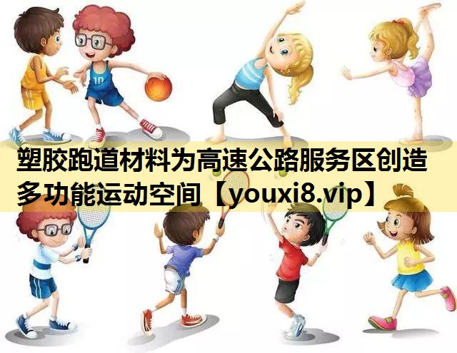 塑膠跑道材料為高速公路服務區創造多功能運動空間