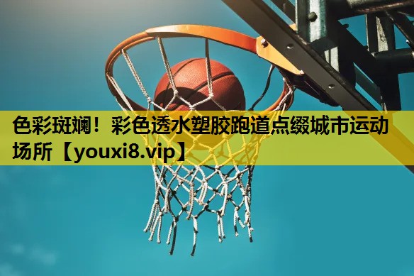 色彩斑斕！彩色透水塑膠跑道點綴城市運動場所