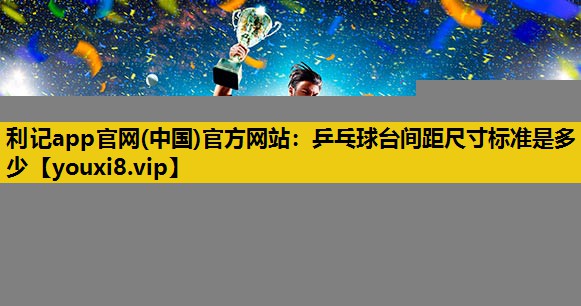 乒乓球台間距尺寸標準是多少 乒乓球台間距尺寸標準是多少