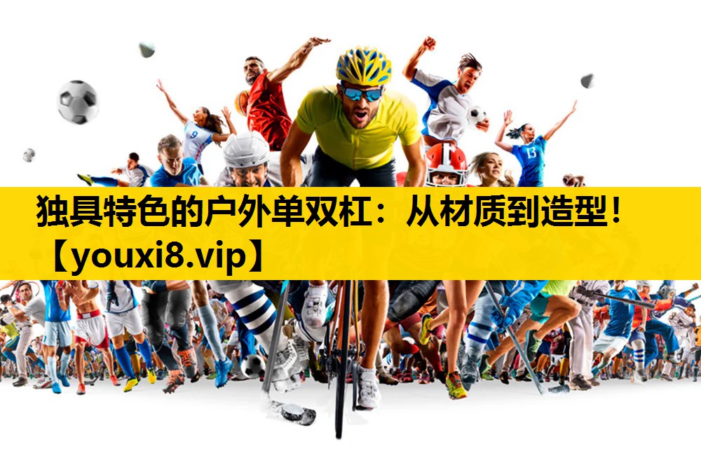 獨具特色的戶外單雙杠：從材質到造型！