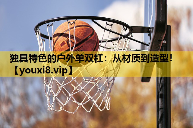 獨具特色的戶外單雙杠：從材質到造型！
