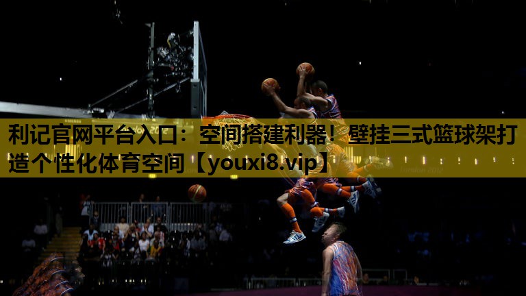 空間搭建利器！壁掛三式籃球架打造個性化體育空間