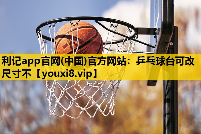 乒乓球台可改尺寸不 乒乓球台可改尺寸不