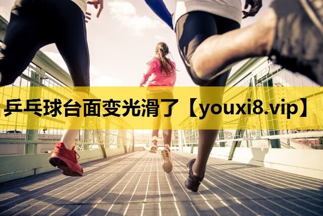乒乓球台麵變光滑了